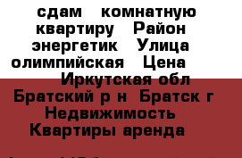 сдам 2 комнатную квартиру › Район ­ энергетик › Улица ­ олимпийская › Цена ­ 10 000 - Иркутская обл., Братский р-н, Братск г. Недвижимость » Квартиры аренда   